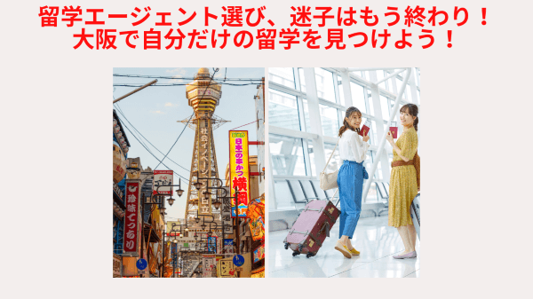 留学エージェント選び、迷子はもう終わり!大阪で自分だけの留学を見つけよう!